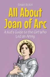 All About Joan of Arc: A Kid's Guide to the Girl Who Led an Army