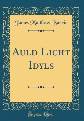 Auld Licht Idyls (Classic Reprint)