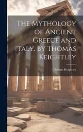 The Mythology of Ancient Greece and Italy. by Thomas Keightley