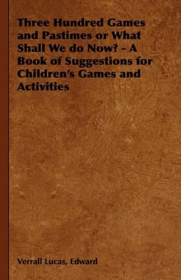 Three Hundred Games and Pastimes or What Shall We Do Now? - A Book of Suggestions for Children's Games and Activities