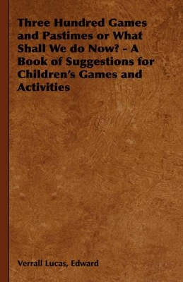 Three Hundred Games and Pastimes or What Shall We Do Now? - A Book of Suggestions for Children's Games and Activities