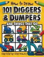 How to Draw 101 Diggers & Dumpers: and things that go