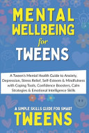 Mental Wellbeing: A Tween's Mental Health Guide to Anxiety, Depression, Stress Relief, Self-Esteem & Mindfulness with Coping Tools, Confidence Boosters, Calm Strategies & Emotional Intelligence Skills