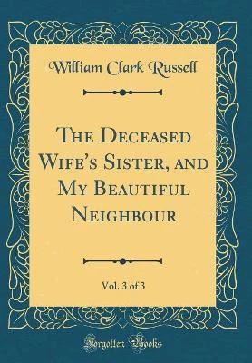 The Deceased Wife's Sister, and My Beautiful Neighbour, Vol. 3 of 3 (Classic Reprint)