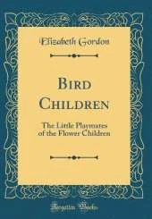 Bird Children: The Little Playmates of the Flower Children (Classic Reprint)