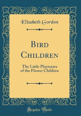 Bird Children: The Little Playmates of the Flower Children (Classic Reprint)