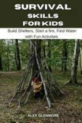 Survival Skills for Kids: Build Shelters, Start a Fire, Find Water with Fun Activities