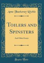 Toilers and Spinsters: And Other Essays (Classic Reprint)