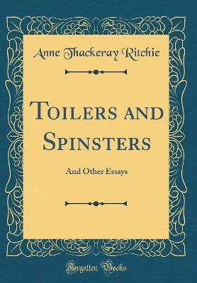 Toilers and Spinsters: And Other Essays (Classic Reprint)