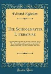 The Schoolmaster Literature: Containing Selections From the Writings of Ascham, Moliere, Fuller, Rousseau, Shenstone, Cowper, Goethe, Pestalozzi, Page, Mitford, Bronte, Hughes, Dickens, Thackeray, Irving, George Eliot, Eggleston, Thompson, and Others