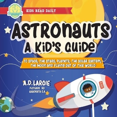 Astronauts: A Kid's Guide: To Space, The Stars, Planets, The Solar System, The Moon and Flying Out Of This World