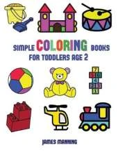 Simple Coloring Books for Toddlers Aged 2: This Book Has Extra-Large Pictures with Thick Lines to Promote Error Free Coloring, to Increase Confidence, to Reduce Frustration, and to Encourage Longer Periods of Drawing