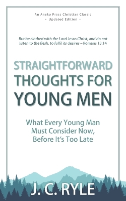 Straightforward Thoughts for Young Men: What Every Young Man Must Consider Now, Before It's Too Late