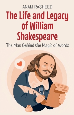 The Life and Legacy of William Shakespeare: The Man Behind the Magic of Words