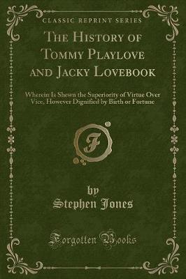 The History of Tommy Playlove and Jacky Lovebook: Wherein Is Shewn the Superiority of Virtue Over Vice, However Dignified by Birth or Fortune (Classic Reprint)
