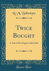 Twice Bought: A Tale of the Oregon Gold Fields (Classic Reprint)