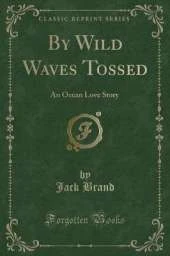 By Wild Waves Tossed: An Ocean Love Story (Classic Reprint)