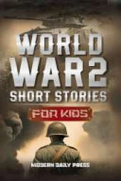 World War II Short Stories for Kids: Unbelievable Historical True Tales of Timeline, Combatants and Military Operations to Inspire Courage for Young Readers