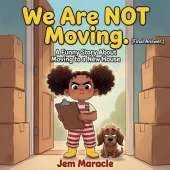 We Are NOT Moving. (Final Answer.): A Funny Picture Book About Moving to a New House New Home Gift for Kids Ages 4-8