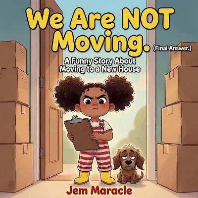 We Are NOT Moving. (Final Answer.): A Funny Picture Book About Moving to a New House New Home Gift for Kids Ages 4-8