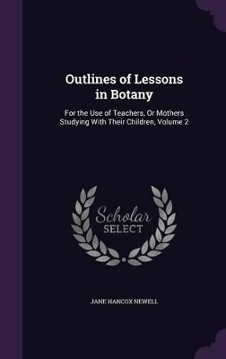Outlines of Lessons in Botany: For the Use of Teachers, Or Mothers Studying With Their Children, Volume 2