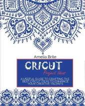 Cricut Project Ideas: A Useful Guide To Crafting The Best Cricut Ideas To Enhance Your Creative Talents