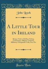 A Little Tour in Ireland: Being a Visit to Dublin, Galway, Connamara, Athlone, Limerick, Killarney, Glengarriff, Cork, Etc;, Etc (Classic Reprint)