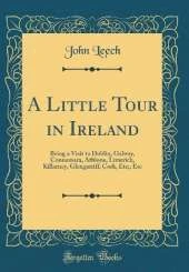 A Little Tour in Ireland: Being a Visit to Dublin, Galway, Connamara, Athlone, Limerick, Killarney, Glengarriff, Cork, Etc;, Etc (Classic Reprint)