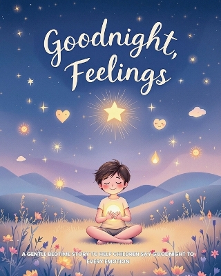 Goodnight, Feelings: A Gentle Bedtime Story to Help Children Say Goodnight to Every Emotion