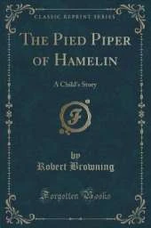 The Pied Piper of Hamelin: A Child's Story (Classic Reprint)