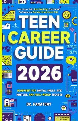 Teen Career Guide: Blueprint for Digital Skills, Side Hustles, and Real-World Success: Learn Future Skills, Start Smart Gigs, Build Income Confidence, and Plan Your Dream Career Path