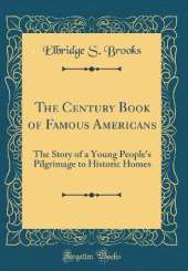The Century Book of Famous Americans: The Story of a Young People's Pilgrimage to Historic Homes (Classic Reprint)