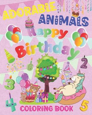 Adorable Animals Happy Birthday Coloring Book: Bear Cat Unicorn and more... Holiday Gift for Kids Preschoolers Girls Boys