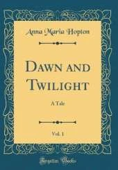Dawn and Twilight, Vol. 1: A Tale (Classic Reprint)