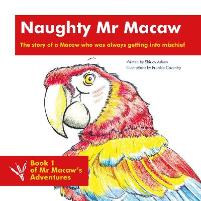 Naughty Mr Macaw - The story of a Macaw who was always getting into mischief: Book 1 of Mr Macaw’s Adventures