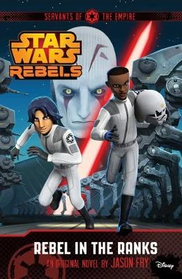 Star Wars Rebels: Servants of the Empire: Rebel in the Ranks: A Star Wars Rebels Novel