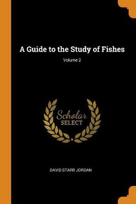 A Guide to the Study of Fishes; Volume 2