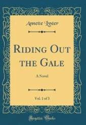 Riding Out the Gale, Vol. 1 of 3: A Novel (Classic Reprint)