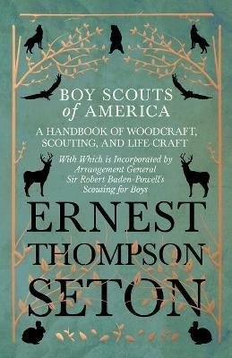 Boy Scouts of America - A Handbook of Woodcraft, Scouting, and Life-Craft - With Which is Incorporated by Arrangement General Sir Robert Baden-Powell's Scouting for Boys