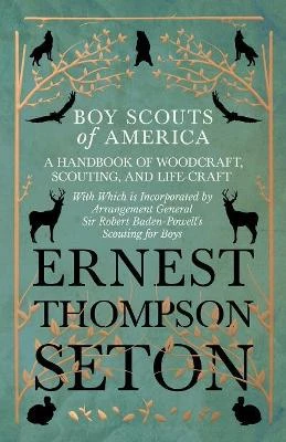 Boy Scouts of America - A Handbook of Woodcraft, Scouting, and Life-Craft - With Which is Incorporated by Arrangement General Sir Robert Baden-Powell's Scouting for Boys