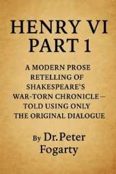 Henry VI Part 1: A Modern Prose Retelling of Shakespeare's War-Torn Chronicle: - Told Using Only the Original Dialogue By Dr. Peter Fogarty