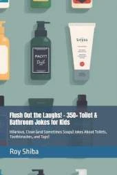 Flush Out the Laughs! - 350+ Toilet & Bathroom Jokes for Kids: Hilarious, Clean (and Sometimes Soapy) Jokes About Toilets, Toothbrushes, and Taps!