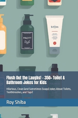 Flush Out the Laughs! - 350+ Toilet & Bathroom Jokes for Kids: Hilarious, Clean (and Sometimes Soapy) Jokes About Toilets, Toothbrushes, and Taps!