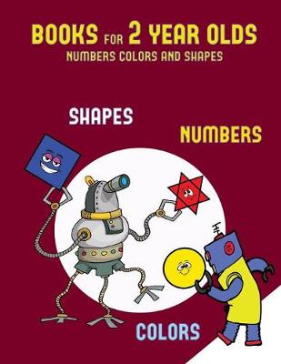 Books for 2 Year Olds (Numbers, Colors and Shapes): A Shapes, Colors, and Numbers Coloring (Colouring) Book for Children Aged 2 to 4: This Book Will ACT as an Excellent Introduction to Shapes, Colors and Numbers for Preschool Children