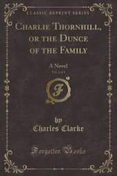 Charlie Thornhill, or the Dunce of the Family, Vol. 2 of 3: A Novel (Classic Reprint)