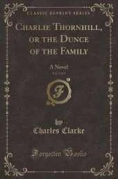 Charlie Thornhill, or the Dunce of the Family, Vol. 2 of 3: A Novel (Classic Reprint)