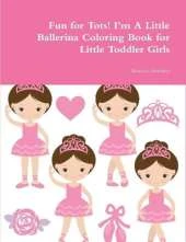 Fun for Tots! I'm A Little Ballerina Coloring Book for Little Toddler Girls