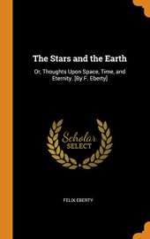 The Stars and the Earth: Or, Thoughts Upon Space, Time, and Eternity. [by F. Eberty]