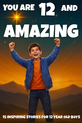 YOU ARE 12 AND AMAZING! Inspiring Stories for 12 Year Old Boys: 15 Motivating Tales of Bravery, Confidence, Friendship, and Kindness