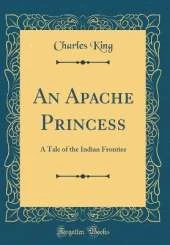 An Apache Princess: A Tale of the Indian Frontier (Classic Reprint)